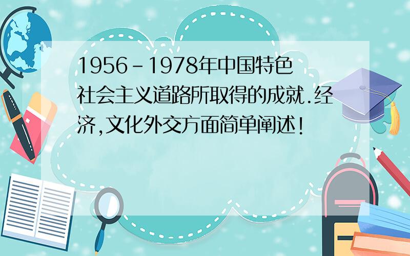 1956-1978年中国特色社会主义道路所取得的成就.经济,文化外交方面简单阐述!