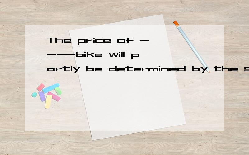 The price of ----bike will partly be determined by the sort of ---material used.A the the B a /   C / the  D / /