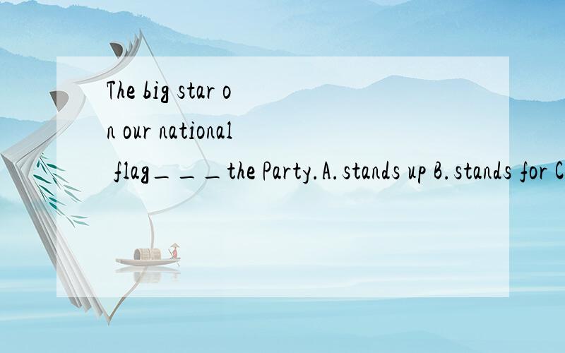 The big star on our national flag___the Party.A.stands up B.stands for C.instead of D.mean