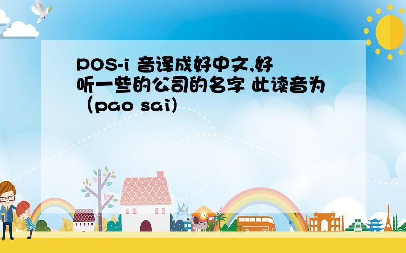 POS-i 音译成好中文,好听一些的公司的名字 此读音为（pao sai)