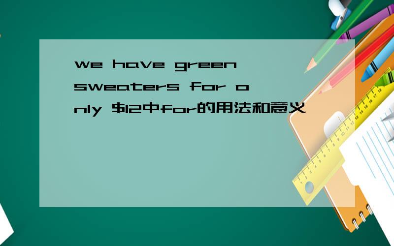 we have green sweaters for only $12中for的用法和意义