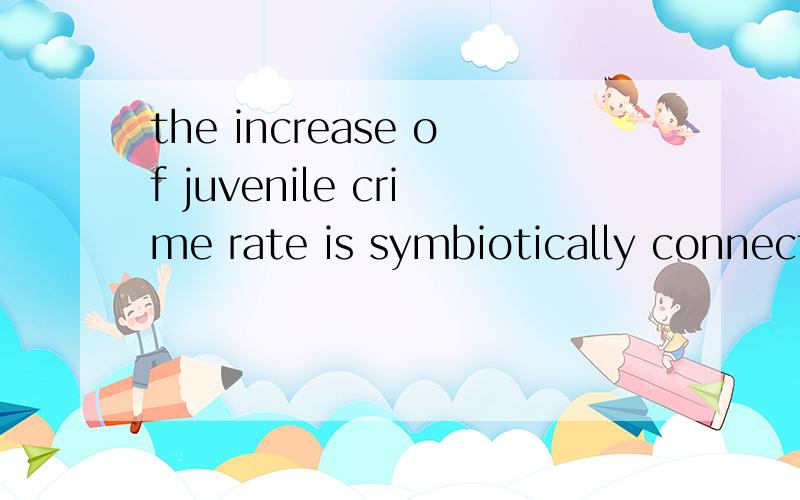the increase of juvenile crime rate is symbiotically connected with the rise of adult crime rate inthe increase of juvenile crime rate is symbiotically connected with the rise of adult crime rate in society.