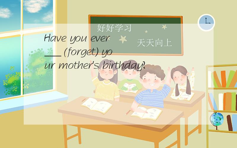 Have you ever ___(forget) your mother's birthday?