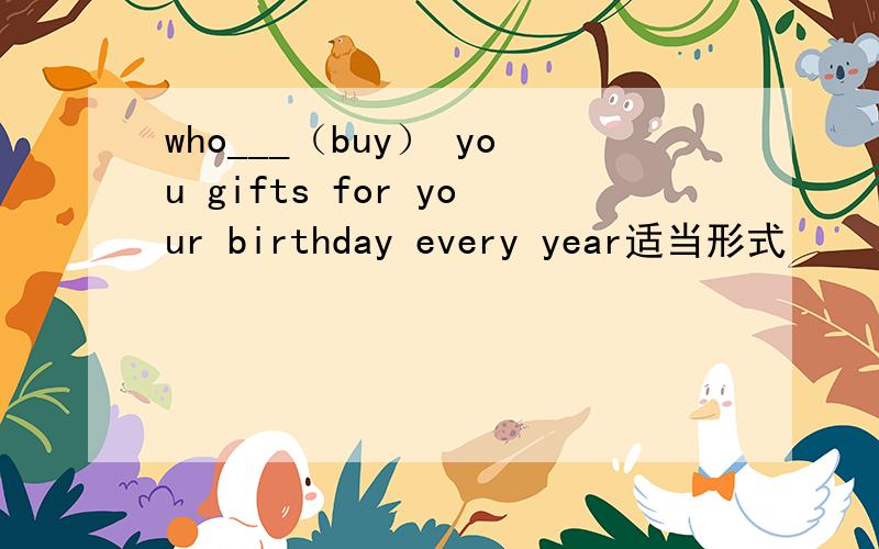 who___（buy） you gifts for your birthday every year适当形式