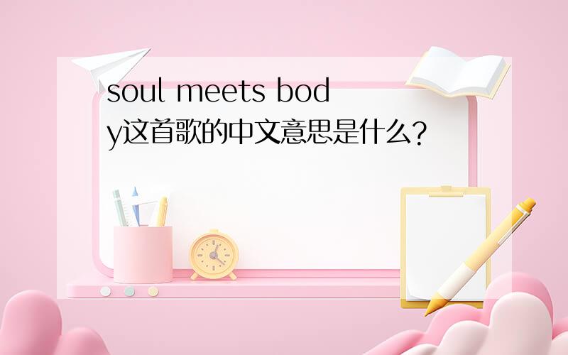 soul meets body这首歌的中文意思是什么?