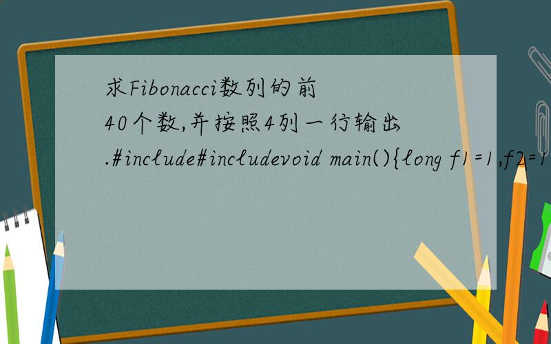 求Fibonacci数列的前40个数,并按照4列一行输出.#include#includevoid main(){long f1=1,f2=1;int i;for(i=1;i