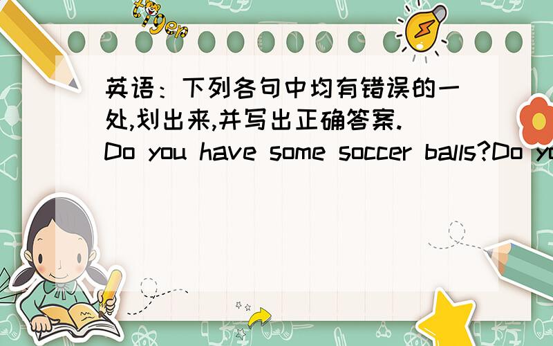 英语：下列各句中均有错误的一处,划出来,并写出正确答案.Do you have some soccer balls?Do you like play sports?