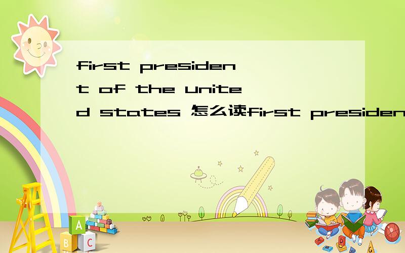 first president of the united states 怎么读first president of the united states怎么读
