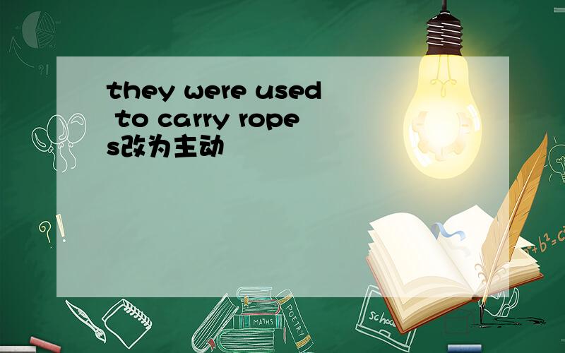 they were used to carry ropes改为主动