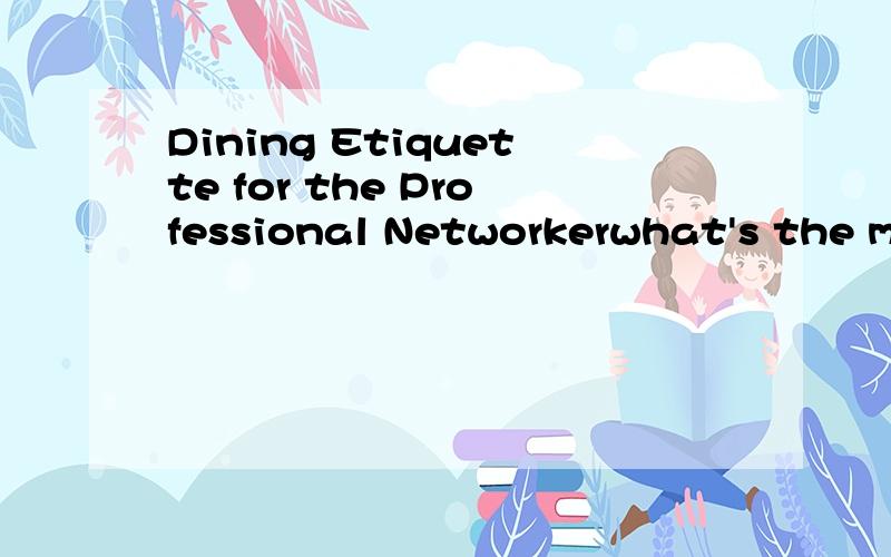 Dining Etiquette for the Professional Networkerwhat's the meaning of that sentence please?I want an accurate answer,pls don't mess with my question,thanks!你确定NETWORKER指的是网络工作者,而不是专业整体餐桌礼仪吗?NETWORKER这个