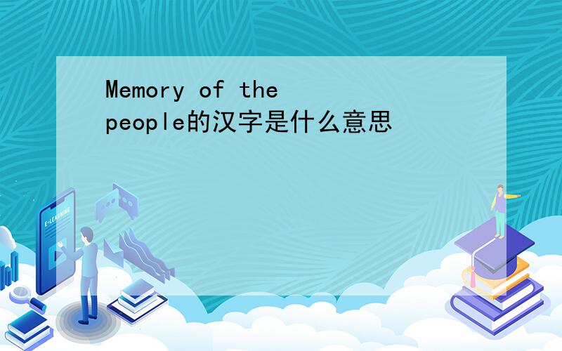 Memory of the people的汉字是什么意思