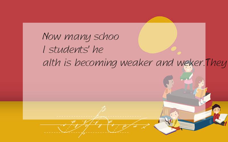 Now many school students' health is becoming weaker and weker.They often__ f找这一篇完形填空