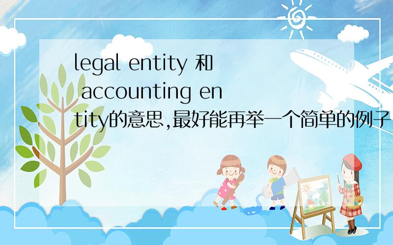 legal entity 和 accounting entity的意思,最好能再举一个简单的例子.