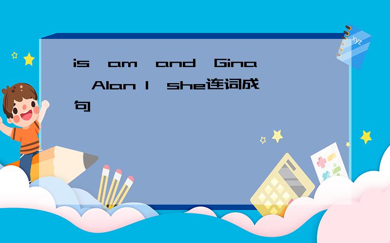 is,am,and,Gina,Alan I,she连词成句