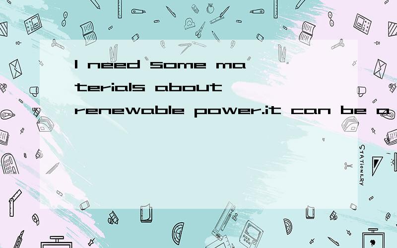 I need some materials about renewable power.it can be a link or  ready- make oneit can be for english or chineseboth advantages and disadvantages are perfectappreciate for any recommendationsI need some articles about renewable power