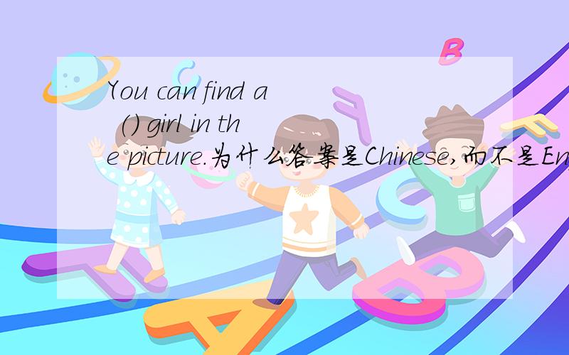 You can find a () girl in the picture.为什么答案是Chinese,而不是English/American/Japan?