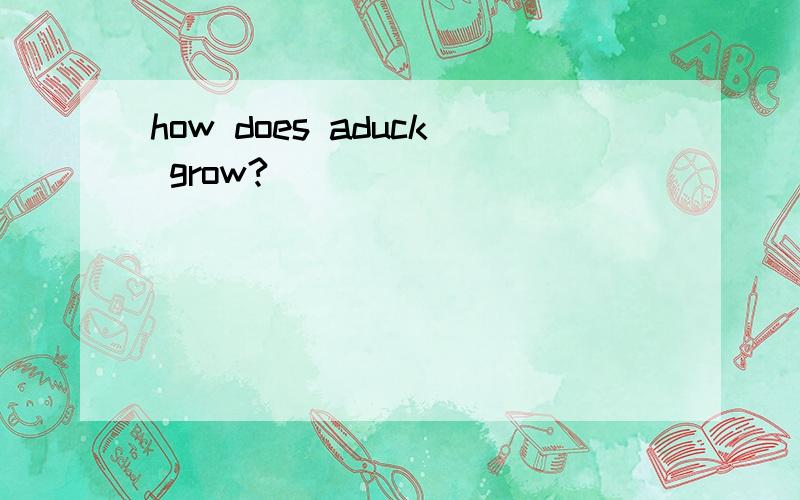 how does aduck grow?