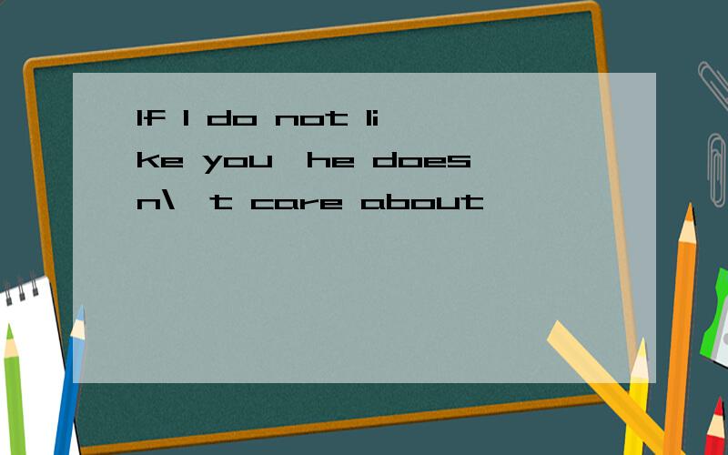 If I do not like you,he doesn\'t care about
