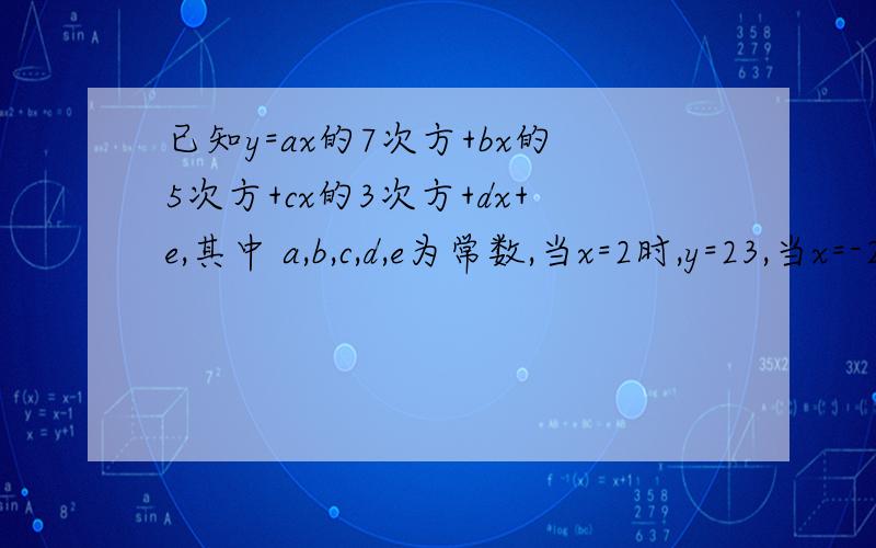已知y=ax的7次方+bx的5次方+cx的3次方+dx+e,其中 a,b,c,d,e为常数,当x=2时,y=23,当x=-2时,y=-35