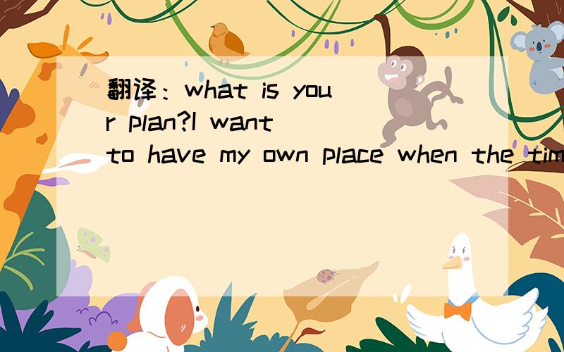 翻译：what is your plan?I want to have my own place when the time is right.