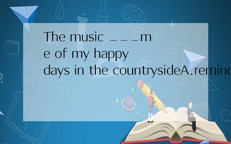 The music ___me of my happy days in the countrysideA.reminds B.recalls C.revives D.remembersB为什么不选