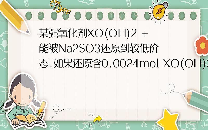 某强氧化剂XO(OH)2 +能被Na2SO3还原到较低价态.如果还原含0.0024mol XO(OH)2 +的溶液至较低价态,需要30ml 0.3mol/L 的Na2SO3溶液,那么X元素的最终价态是A.0 B.+1 C.+2 D.+3