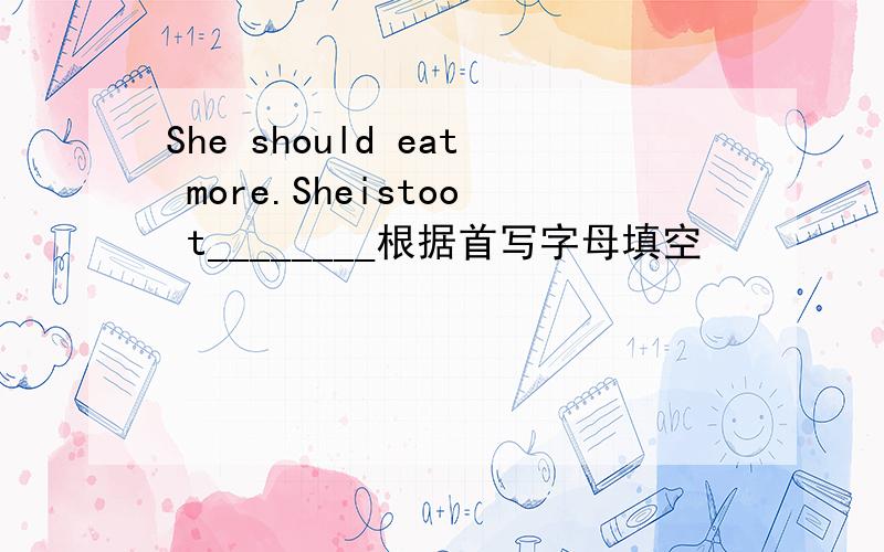 She should eat more.Sheistoo t________根据首写字母填空
