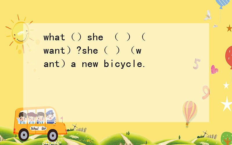what（）she （ ）（want）?she（ ）（want）a new bicycle.