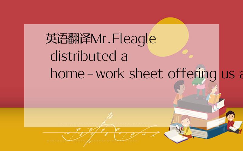 英语翻译Mr.Fleagle distributed a home-work sheet offering us a choice of topics.(只翻译第二句,第一句是为了提供语境)None was quite so simple-minded as 