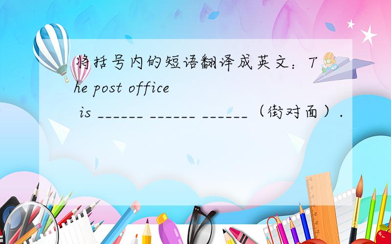 将括号内的短语翻译成英文：The post office is ______ ______ ______（街对面）.