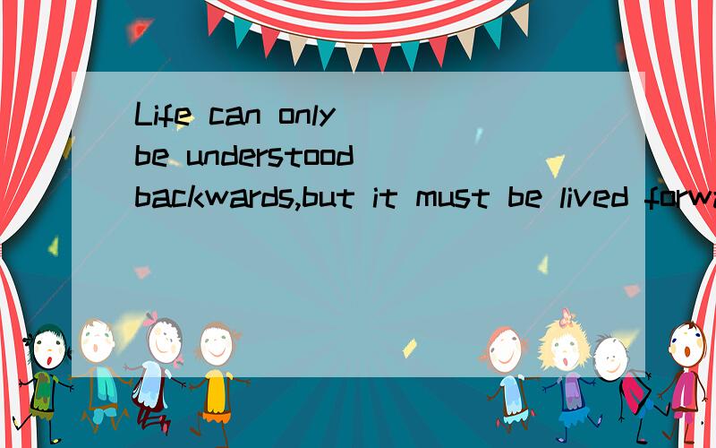 Life can only be understood backwards,but it must be lived forwards.谁给翻译