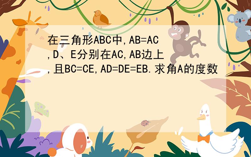 在三角形ABC中,AB=AC,D、E分别在AC,AB边上,且BC=CE,AD=DE=EB.求角A的度数