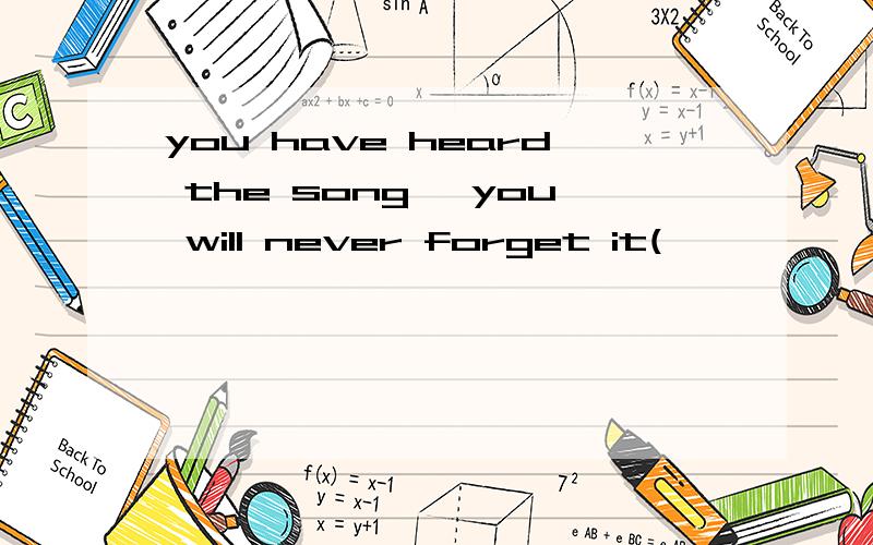 you have heard the song ,you will never forget it(              ) you  have  heard  the  song   ,you  will  never  forget  itA .  if  B.  unless  C.once  D.though 选哪一个,说一下理由...