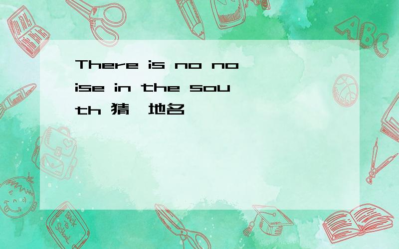 There is no noise in the south 猜一地名,