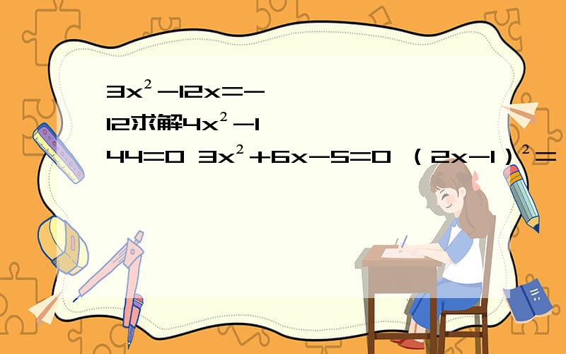 3x²-12x=-12求解4x²-144=0 3x²+6x-5=0 （2x-1）²=（3-x）² 3x（x-1）=2（x-1） 3x²+6x+5=0分别用配方法、公式法、提公因式法解1元2次方程 急