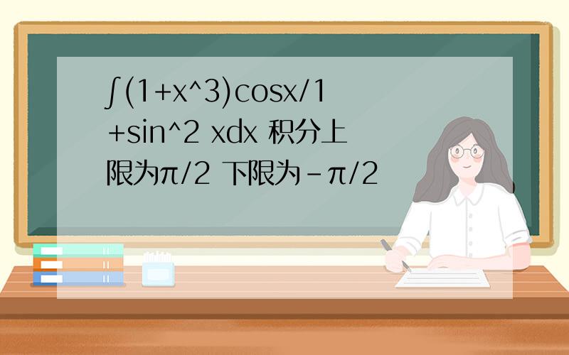 ∫(1+x^3)cosx/1+sin^2 xdx 积分上限为π/2 下限为-π/2