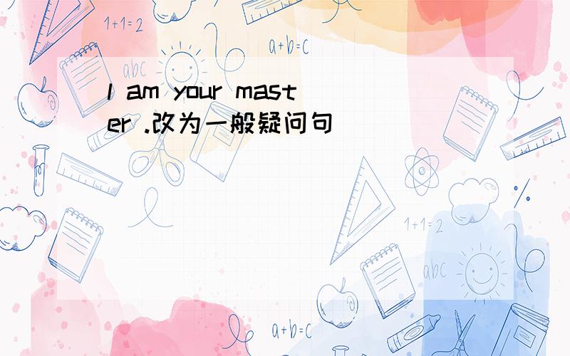 l am your master .改为一般疑问句