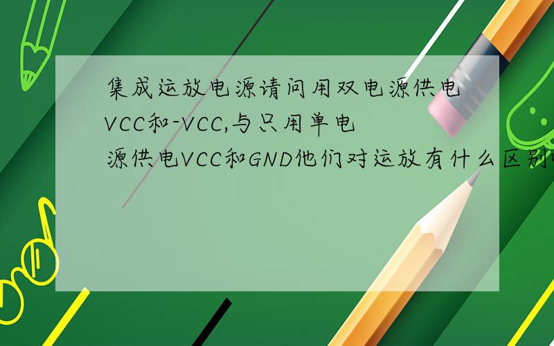 集成运放电源请问用双电源供电VCC和-VCC,与只用单电源供电VCC和GND他们对运放有什么区别啊