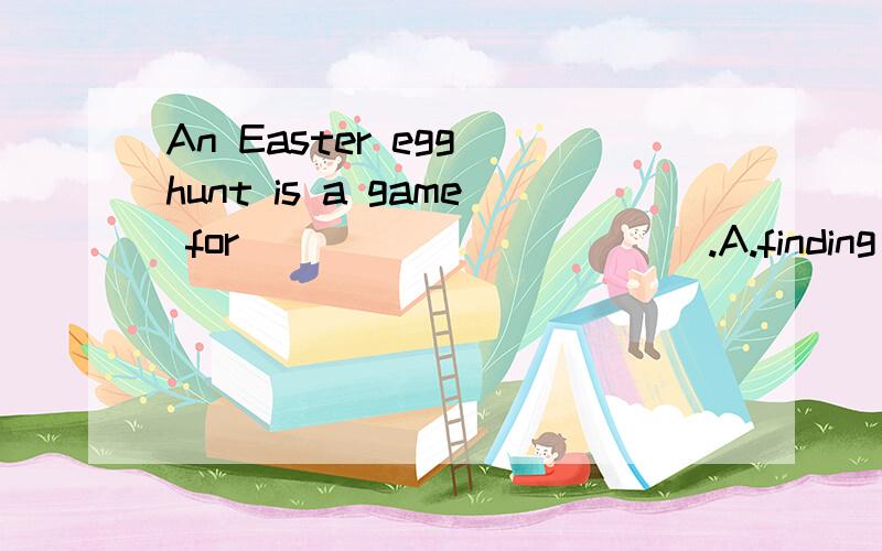 An Easter egg hunt is a game for ___________.A.finding eggs B.find eggs C.found eggs D.finds eggs
