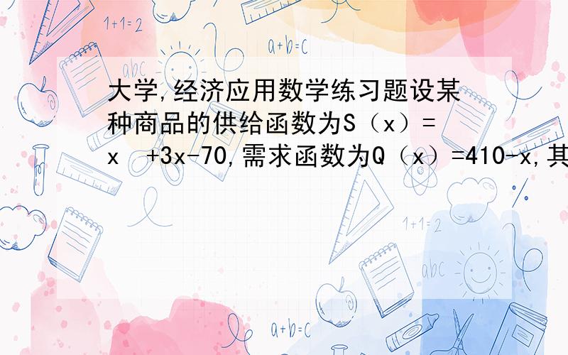 大学,经济应用数学练习题设某种商品的供给函数为S（x）=x²+3x-70,需求函数为Q（x）=410-x,其中x为价格.（1）在同一坐标系中,画出S（x）和Q（x）的图像（2）求市场均衡价格