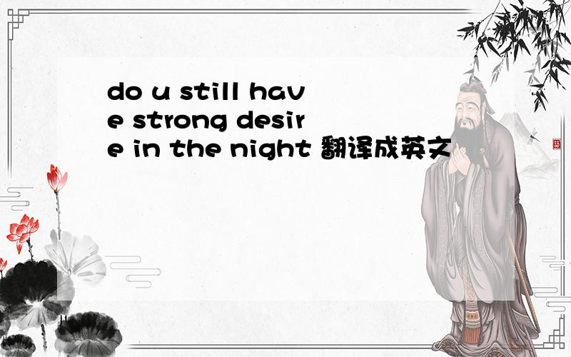 do u still have strong desire in the night 翻译成英文