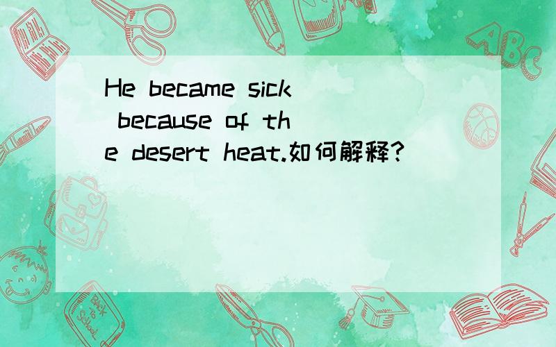 He became sick because of the desert heat.如何解释?