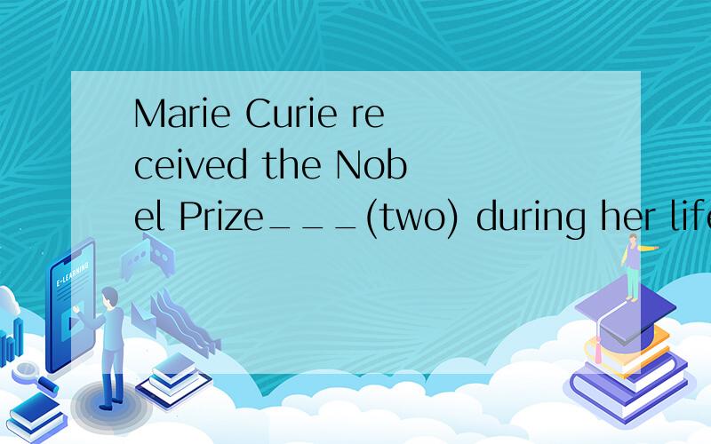 Marie Curie received the Nobel Prize___(two) during her lifetime.