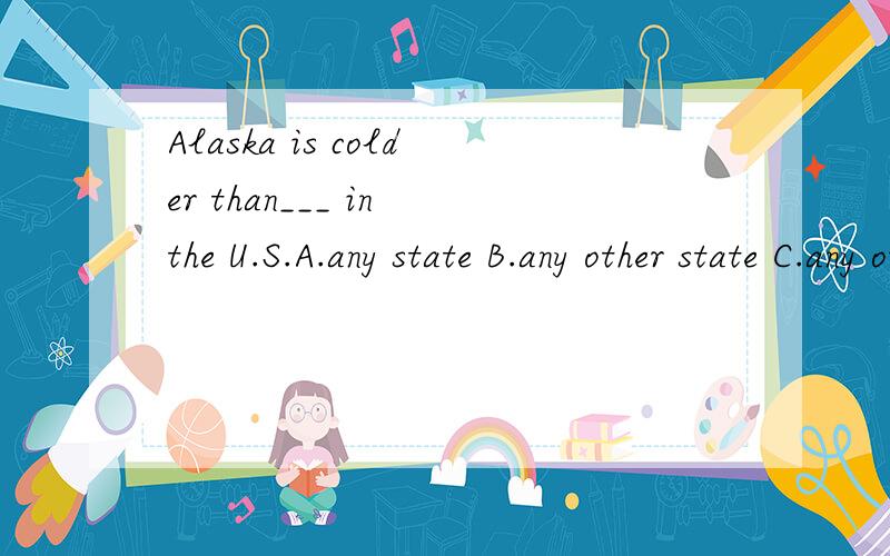 Alaska is colder than___ in the U.S.A.any state B.any other state C.any other states 该填哪一个?state不是可数的吗?我选C,我想知道原因.
