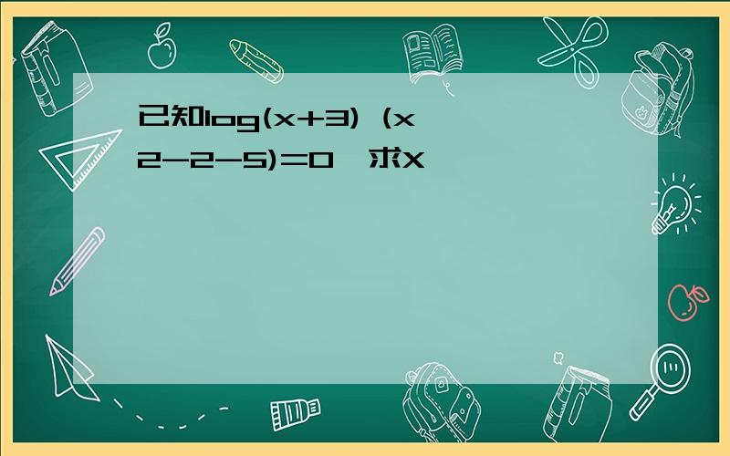 已知log(x+3) (x^2-2-5)=0,求X