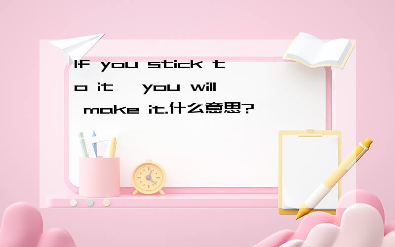 If you stick to it, you will make it.什么意思?