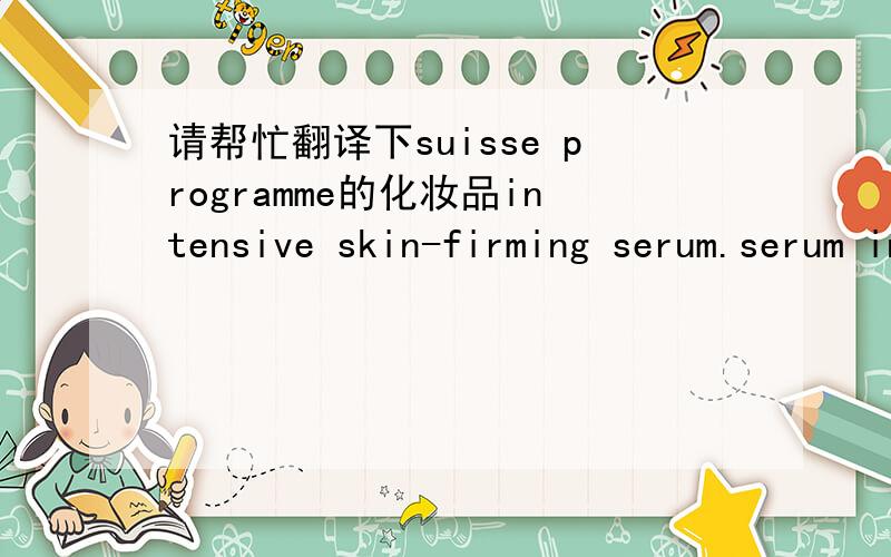 请帮忙翻译下suisse programme的化妆品intensive skin-firming serum.serum intensif raffermissant