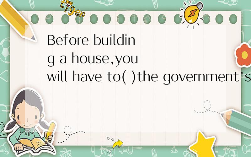 Before building a house,you will have to( )the government'spermission.A:get from B:follow C:receive D:ask for为什么A不对?