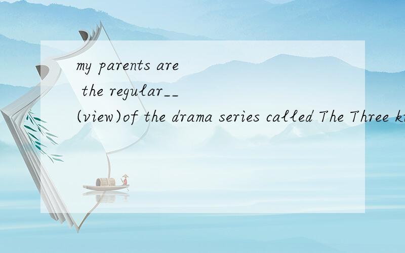 my parents are the regular__(view)of the drama series called The Three kingdoms