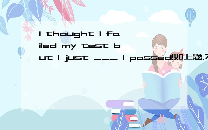 I thought I failed my test but I just ___ I passed!如上题.不晓得答案是“find out”还是“found out”.